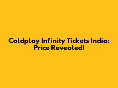 Coldplay Infinity Tickets India: Price Revealed!