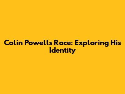 Colin Powell's Race: Exploring His Identity