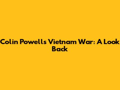 Colin Powell's Vietnam War: A Look Back