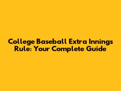College Baseball Extra Innings Rule: Your Complete Guide