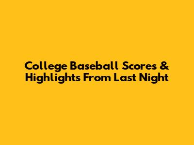 College Baseball Scores & Highlights From Last Night