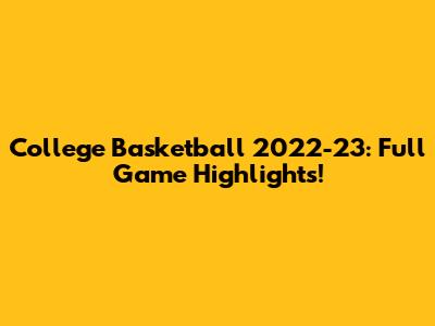College Basketball 2022-23: Full Game Highlights!