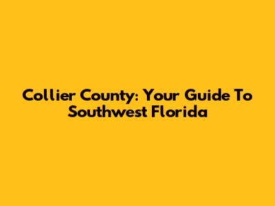 Collier County: Your Guide To Southwest Florida