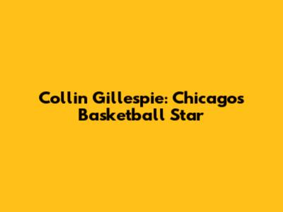 Collin Gillespie: Chicago's Basketball Star