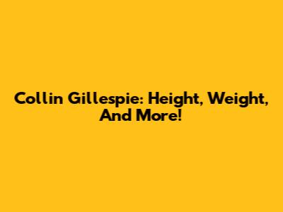 Collin Gillespie: Height, Weight, And More!
