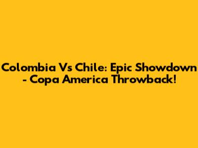 Colombia Vs Chile: Epic Showdown - Copa America Throwback!
