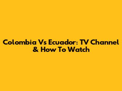 Colombia Vs Ecuador: TV Channel & How To Watch