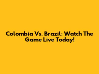 Colombia Vs. Brazil: Watch The Game Live Today!