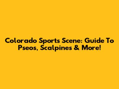 Colorado Sports Scene: Guide To Pseos, Scalpines & More!