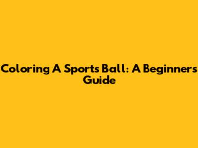 Coloring A Sports Ball: A Beginner's Guide