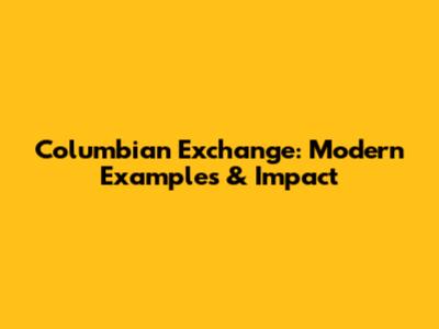 Columbian Exchange: Modern Examples & Impact