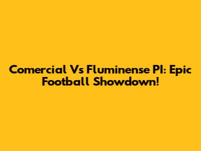 Comercial Vs Fluminense PI: Epic Football Showdown!