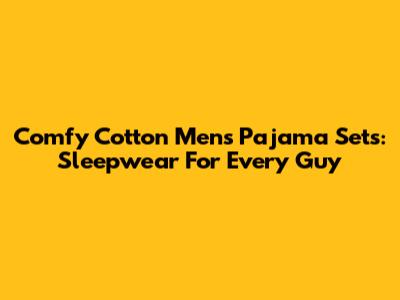 Comfy Cotton Men's Pajama Sets: Sleepwear For Every Guy