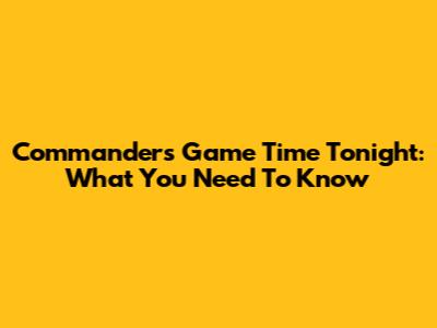 Commanders Game Time Tonight: What You Need To Know