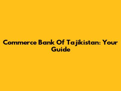 Commerce Bank Of Tajikistan: Your Guide