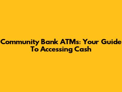 Community Bank ATMs: Your Guide To Accessing Cash