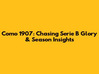 Como 1907: Chasing Serie B Glory & Season Insights