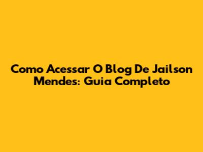 Como Acessar O Blog De Jailson Mendes: Guia Completo