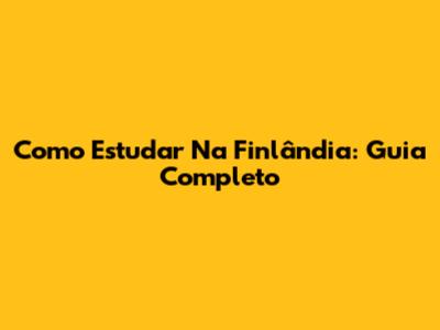 Como Estudar Na Finlândia: Guia Completo