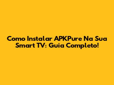 Como Instalar APKPure Na Sua Smart TV: Guia Completo!