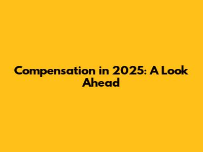 Compensation in 2025: A Look Ahead