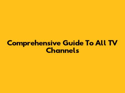 Comprehensive Guide To All TV Channels