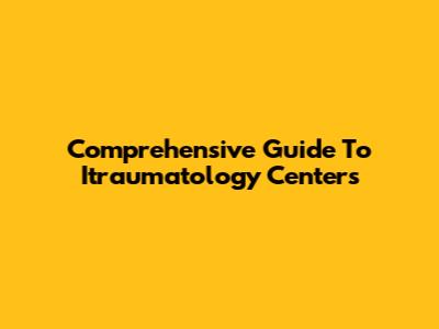 Comprehensive Guide To Itraumatology Centers