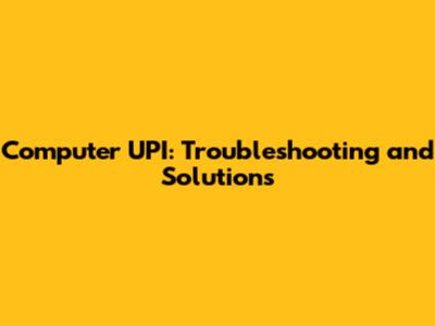 Computer UPI: Troubleshooting and Solutions