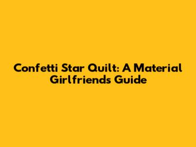 Confetti Star Quilt: A Material Girlfriends Guide