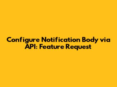 Configure Notification Body via API: Feature Request