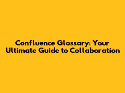 Confluence Glossary: Your Ultimate Guide to Collaboration