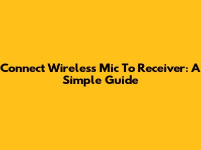 Connect Wireless Mic To Receiver: A Simple Guide