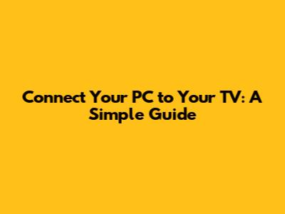 Connect Your PC to Your TV: A Simple Guide