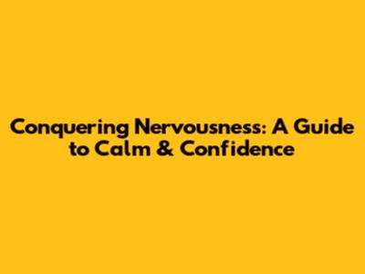 Conquering Nervousness: A Guide to Calm & Confidence