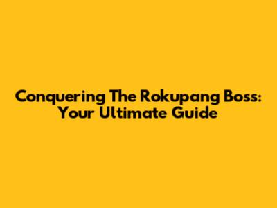 Conquering The Rokupang Boss: Your Ultimate Guide