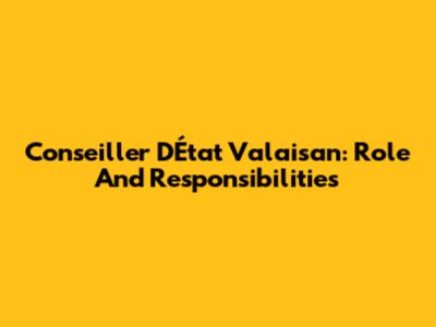 Conseiller D'État Valaisan: Role And Responsibilities