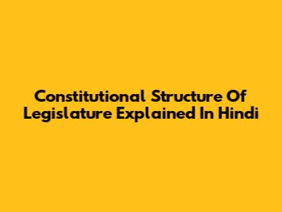 Constitutional Structure Of Legislature Explained In Hindi