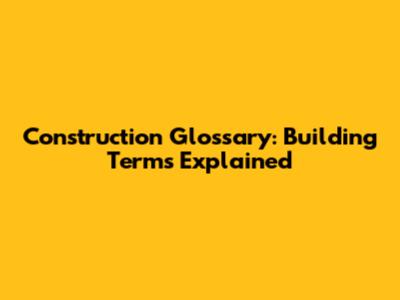 Construction Glossary: Building Terms Explained