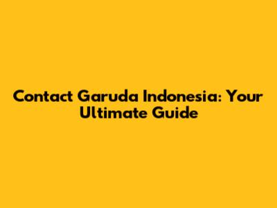 Contact Garuda Indonesia: Your Ultimate Guide