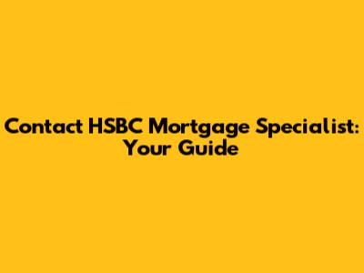 Contact HSBC Mortgage Specialist: Your Guide