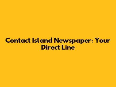 Contact Island Newspaper: Your Direct Line