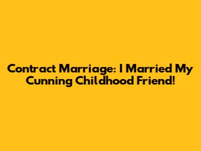 Contract Marriage: I Married My Cunning Childhood Friend!