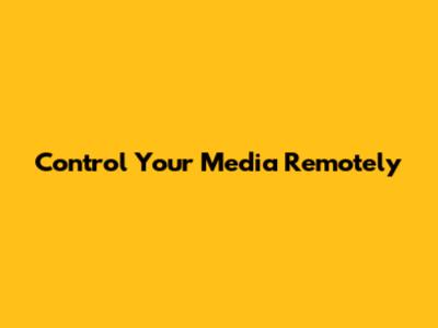 Control Your Media Remotely