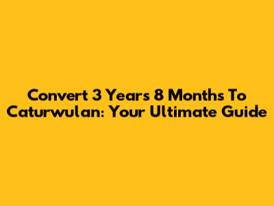 Convert 3 Years 8 Months To Caturwulan: Your Ultimate Guide