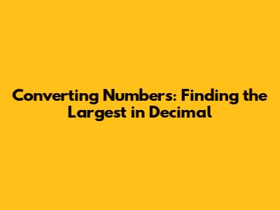 Converting Numbers: Finding the Largest in Decimal