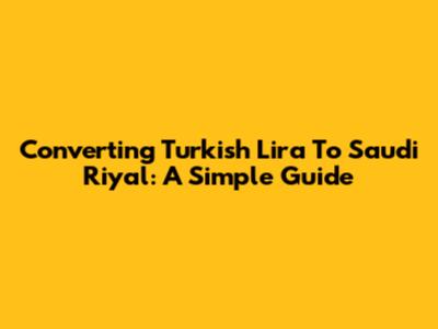 Converting Turkish Lira To Saudi Riyal: A Simple Guide