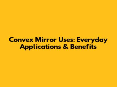 Convex Mirror Uses: Everyday Applications & Benefits