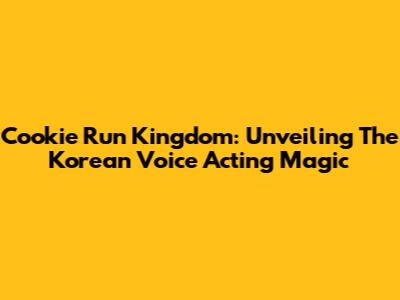 Cookie Run Kingdom: Unveiling The Korean Voice Acting Magic