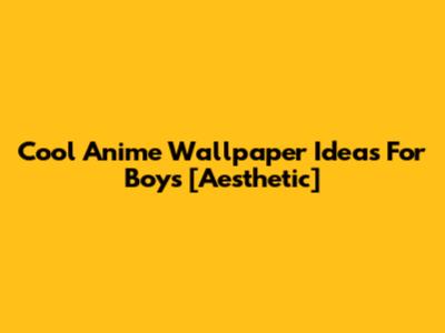 Cool Anime Wallpaper Ideas For Boys [Aesthetic]