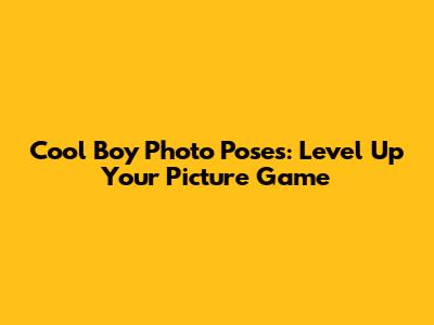 Cool Boy Photo Poses: Level Up Your Picture Game